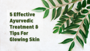 5 Effective Ayurvedic Treatment & Tips For Glowing Skin