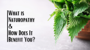 What is Naturopathy & How Does It Benefit You?