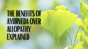 <strong>The Benefits of Ayurveda Over Allopathy Explained</strong>