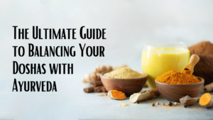 The Ultimate Guide to Balancing Your Doshas with Ayurveda