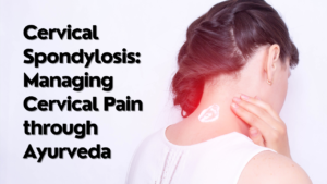 Cervical Spondylosis: Managing Cervical Pain through Ayurveda