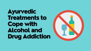 Ayurvedic Treatments to Cope with Alcohol and Drug Addiction