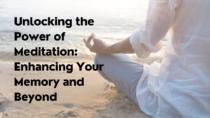 Unlocking the Power of Meditation: Enhancing Your Memory and Beyond