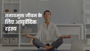 तनावमुक्त जीवन के लिए आयुर्वेदिक रहस्य