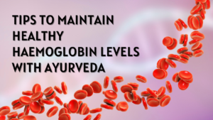 <strong>Tips to Maintain Healthy Haemoglobin Levels with Ayurveda </strong>