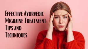 Effective Ayurvedic Migraine Treatment: Tips and Techniques