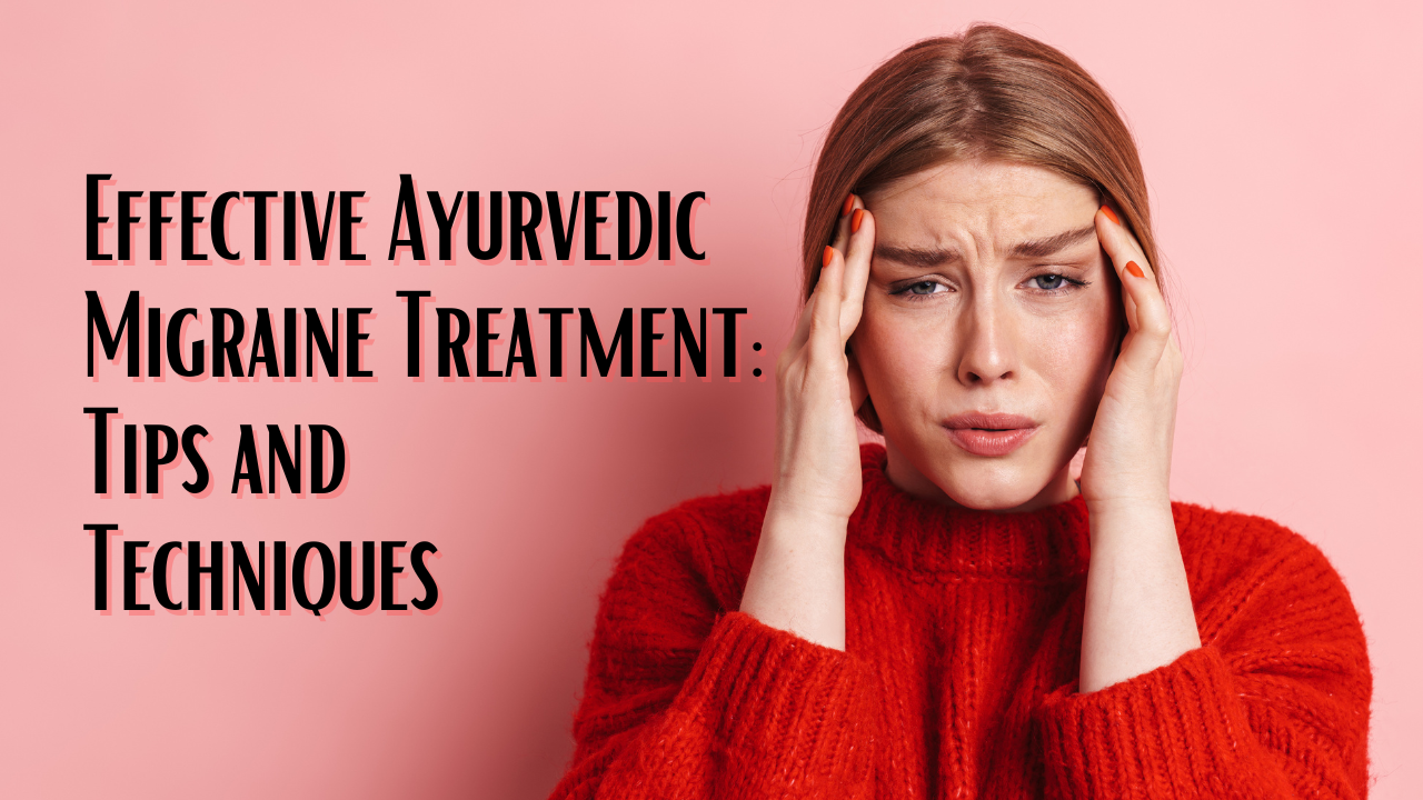 Effective Ayurvedic Migraine Treatment Tips and Techniques