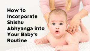 How to Incorporate Shishu Abhyanga (Baby Massage) into Your Baby’s Routine?