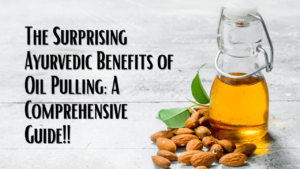 The Surprising Ayurvedic Benefits of Oil Pulling: A Comprehensive Guide